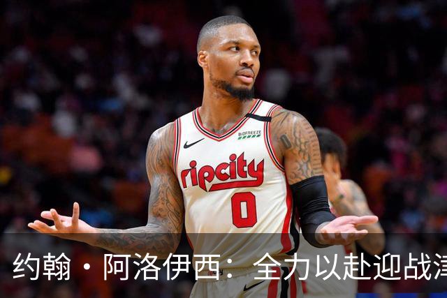约翰·阿洛伊西：全力以赴迎战津门虎，书写历史新篇