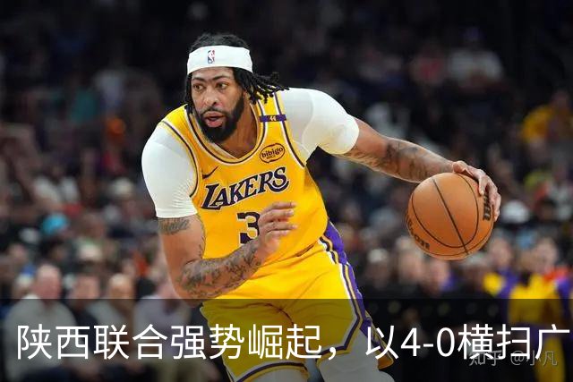 陕西联合强势崛起，以4-0横扫广东广州豹